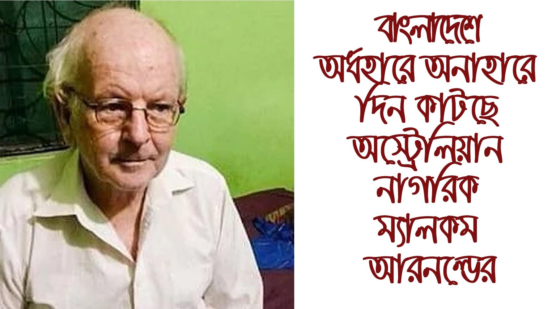 বাংলাদেশে অর্ধহারে অনাহারে দিন কাটছে অস্ট্রেলিয়ান নাগরিক ম্যালকম আরনল্ডের